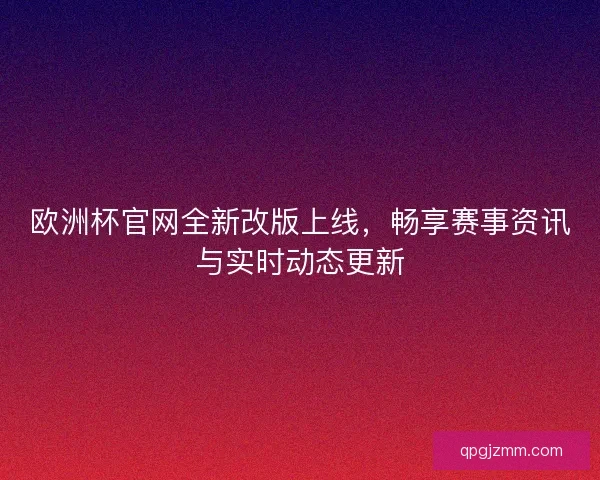 欧洲杯官网全新改版上线，畅享赛事资讯与实时动态更新