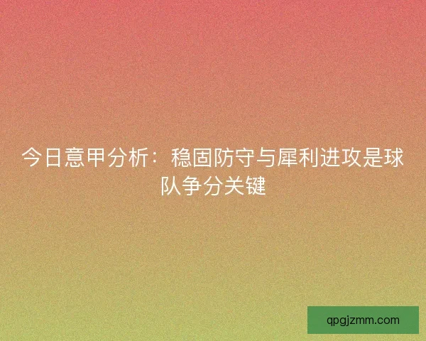 今日意甲分析：稳固防守与犀利进攻是球队争分关键