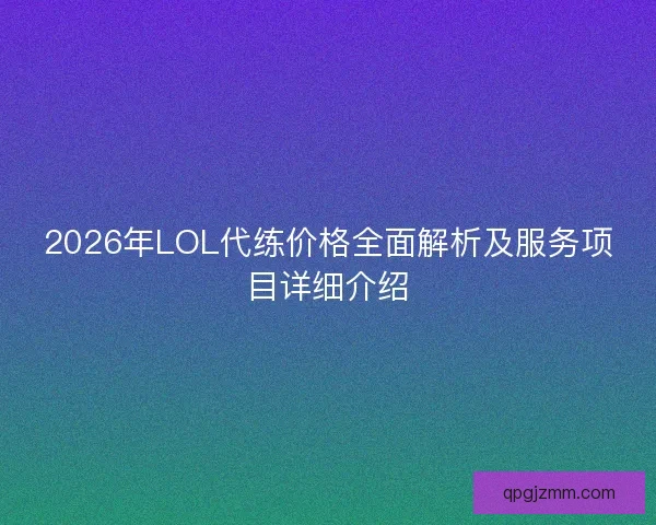 2026年LOL代练价格全面解析及服务项目详细介绍