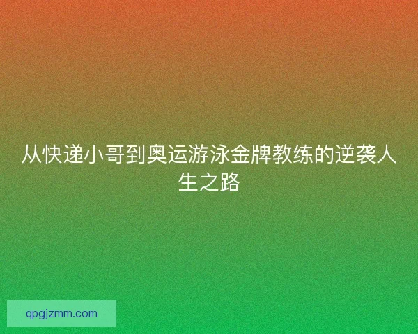 从快递小哥到奥运游泳金牌教练的逆袭人生之路