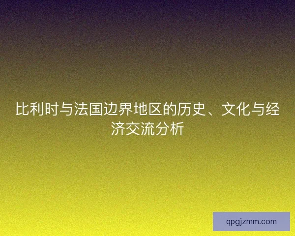 比利时与法国边界地区的历史、文化与经济交流分析