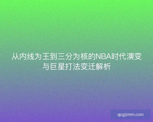 从内线为王到三分为核的NBA时代演变与巨星打法变迁解析
