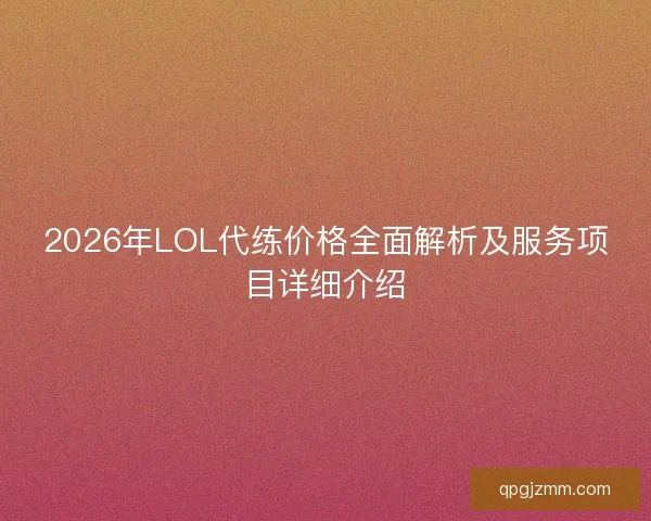 2026年LOL代练价格全面解析及服务项目详细介绍